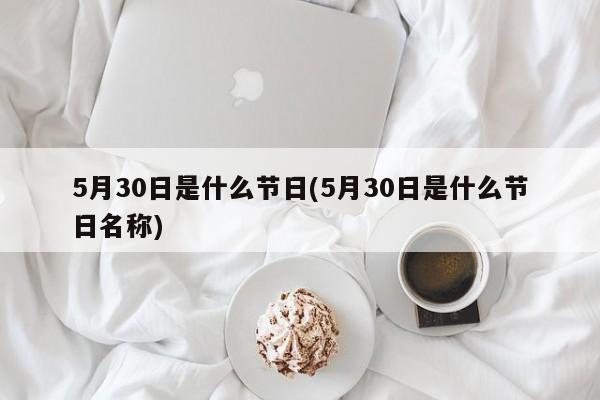 5月30日是什么节日(5月30日是什么节日名称)