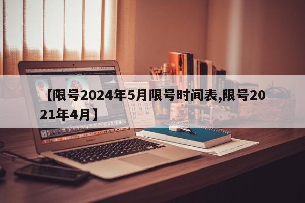 【限号2024年5月限号时间表,限号2021年4月】