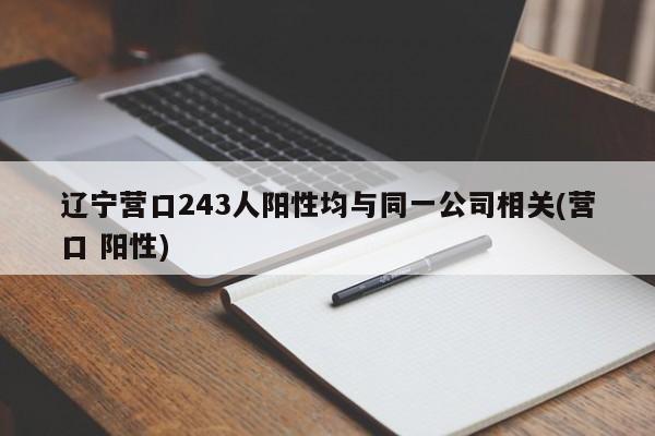 辽宁营口243人阳性均与同一公司相关(营口 阳性)