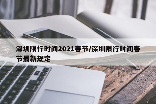 深圳限行时间2021春节/深圳限行时间春节最新规定