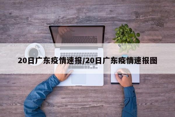 20日广东疫情速报/20日广东疫情速报图