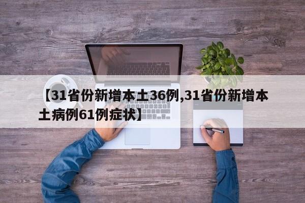 【31省份新增本土36例,31省份新增本土病例61例症状】