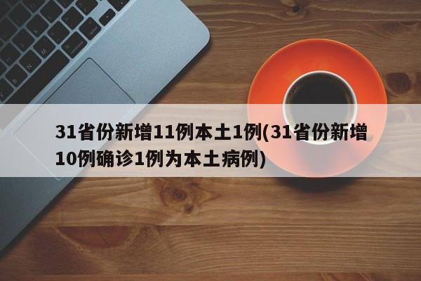 31省份新增11例本土1例(31省份新增10例确诊1例为本土病例)