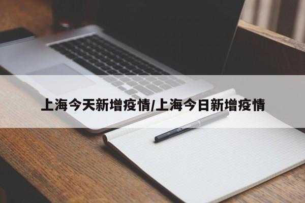 上海今天新增疫情/上海今日新增疫情