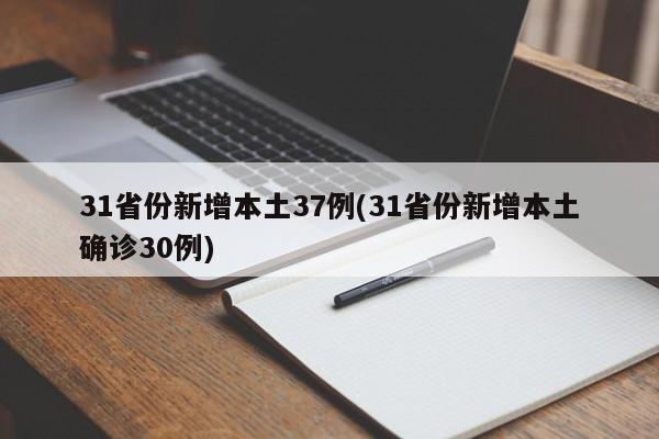 31省份新增本土37例(31省份新增本土确诊30例)