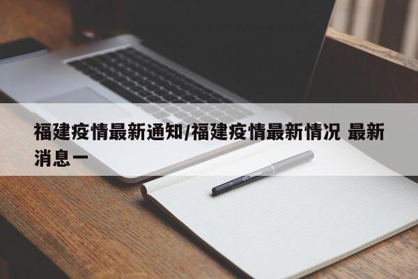 福建疫情最新通知/福建疫情最新情况 最新消息一