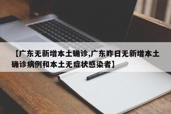 【广东无新增本土确诊,广东昨日无新增本土确诊病例和本土无症状感染者】