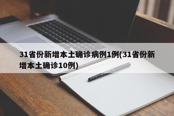31省份新增本土确诊病例1例(31省份新增本土确诊10例)