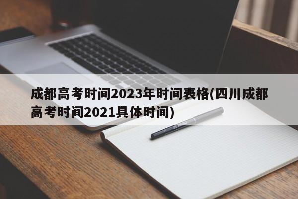 成都高考时间2023年时间表格(四川成都高考时间2021具体时间)