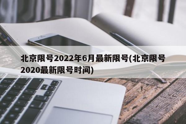 北京限号2022年6月最新限号(北京限号2020最新限号时间)