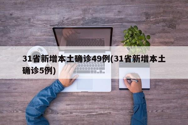 31省新增本土确诊49例(31省新增本土确诊5例)