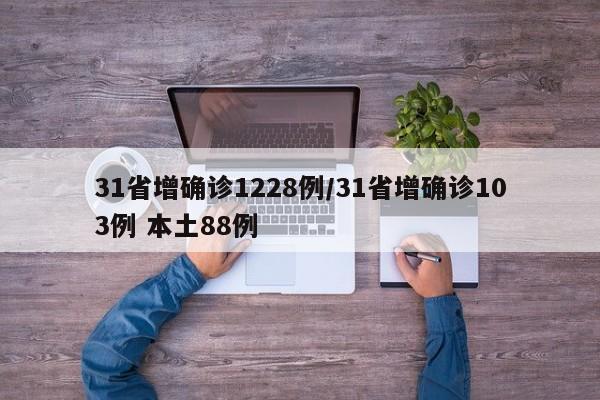 31省增确诊1228例/31省增确诊103例 本土88例