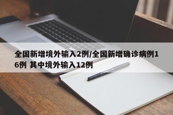 全国新增境外输入2例/全国新增确诊病例16例 其中境外输入12例