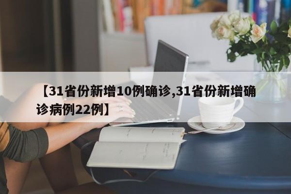 【31省份新增10例确诊,31省份新增确诊病例22例】