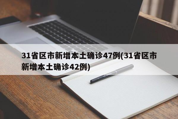 31省区市新增本土确诊47例(31省区市新增本土确诊42例)