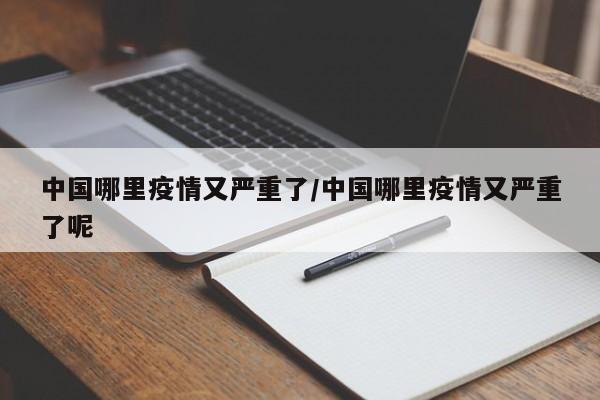 中国哪里疫情又严重了/中国哪里疫情又严重了呢