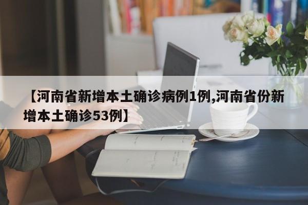 【河南省新增本土确诊病例1例,河南省份新增本土确诊53例】