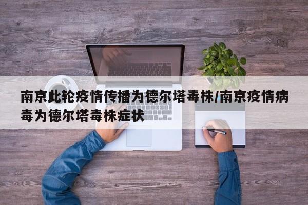 南京此轮疫情传播为德尔塔毒株/南京疫情病毒为德尔塔毒株症状