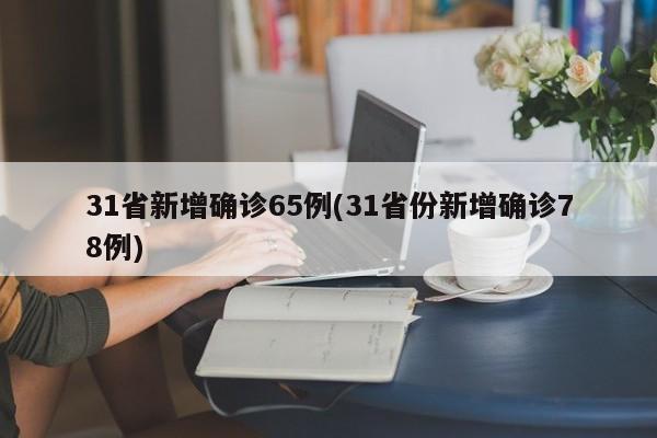 31省新增确诊65例(31省份新增确诊78例)