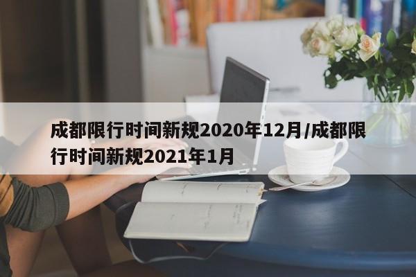 成都限行时间新规2020年12月/成都限行时间新规2021年1月