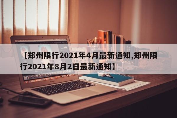 【郑州限行2021年4月最新通知,郑州限行2021年8月2日最新通知】
