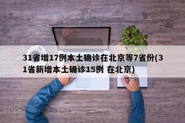 31省增17例本土确诊在北京等7省份(31省新增本土确诊15例 在北京)