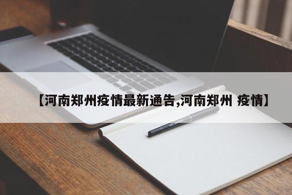【河南郑州疫情最新通告,河南郑州 疫情】