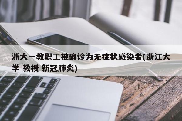 浙大一教职工被确诊为无症状感染者(浙江大学 教授 新冠肺炎)